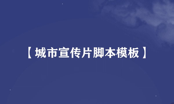 【城市宣传片脚本模板】