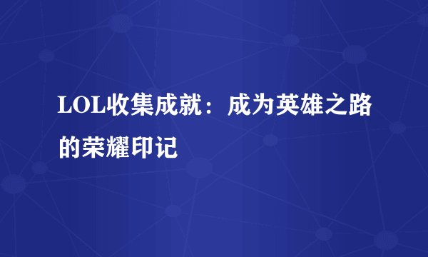 LOL收集成就：成为英雄之路的荣耀印记