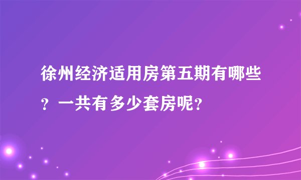 徐州经济适用房第五期有哪些?一共有多少套房呢?