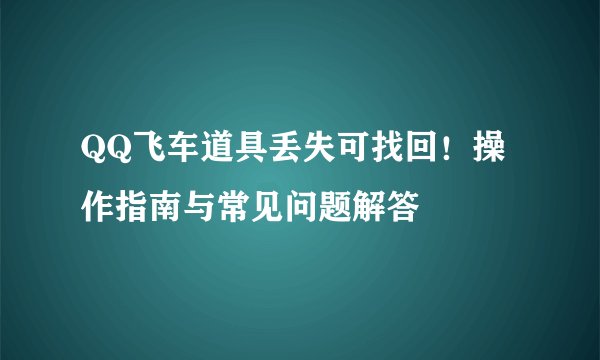 QQ飞车道具丢失可找回！操作指南与常见问题解答