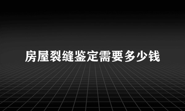 房屋裂缝鉴定需要多少钱
