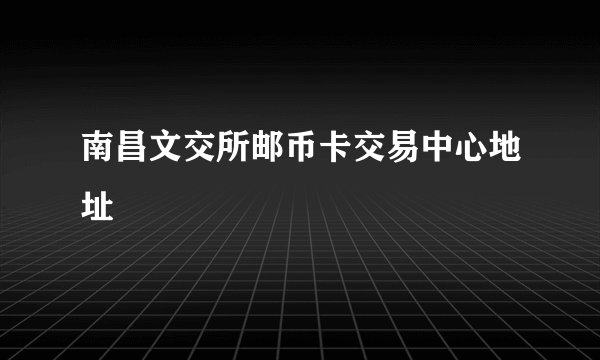 南昌文交所邮币卡交易中心地址
