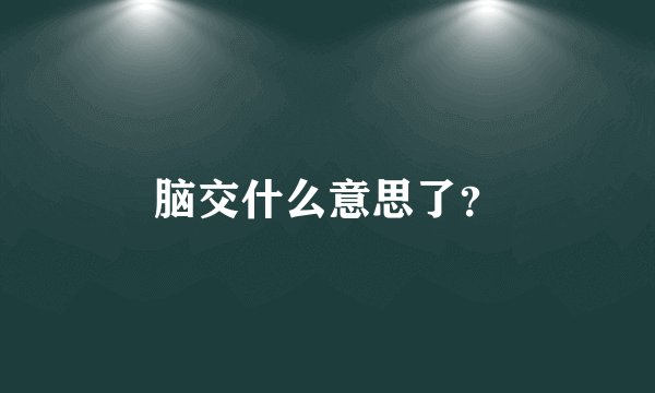 脑交什么意思了？