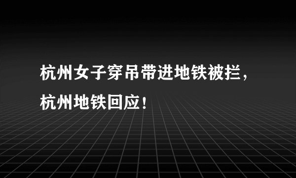 杭州女子穿吊带进地铁被拦，杭州地铁回应！