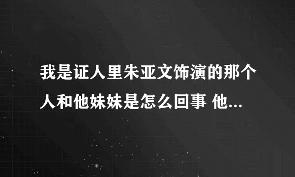 我是证人里朱亚文饰演的那个人和他妹妹是怎么回事 他为什么要抓那么多女的