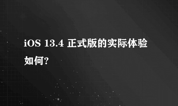 iOS 13.4 正式版的实际体验如何?