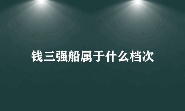 钱三强船属于什么档次