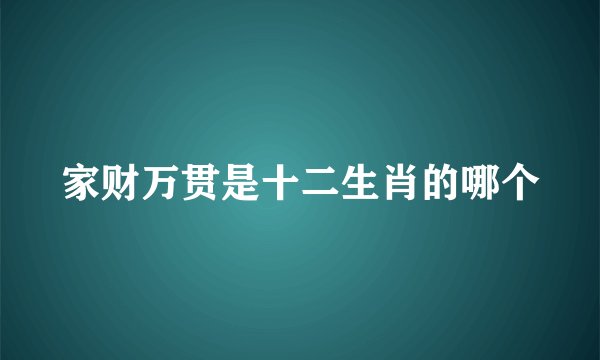 家财万贯是十二生肖的哪个
