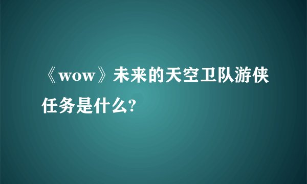 《wow》未来的天空卫队游侠任务是什么?