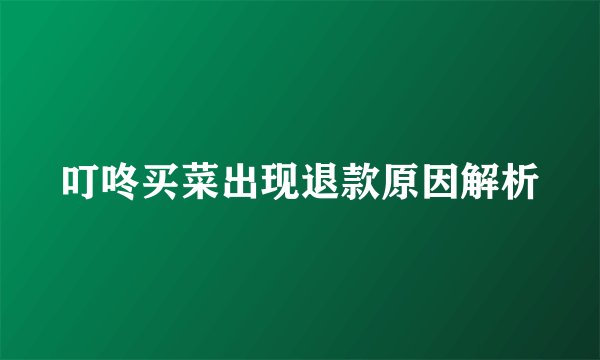 叮咚买菜出现退款原因解析