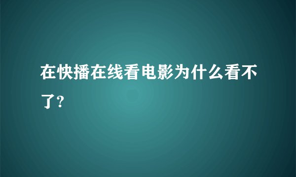 在快播在线看电影为什么看不了?