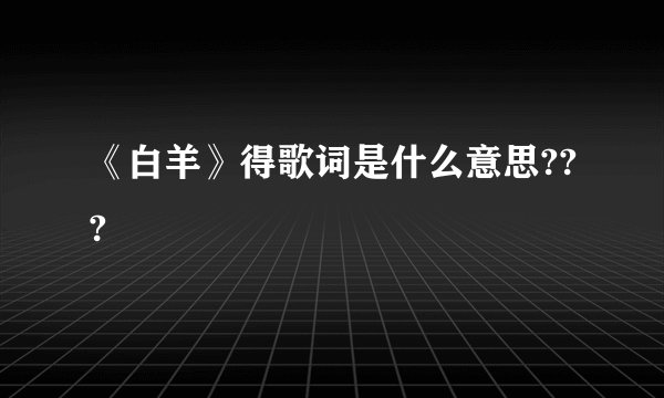 《白羊》得歌词是什么意思???