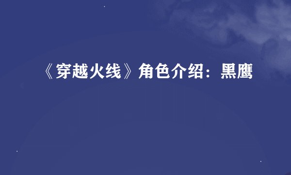 《穿越火线》角色介绍：黑鹰