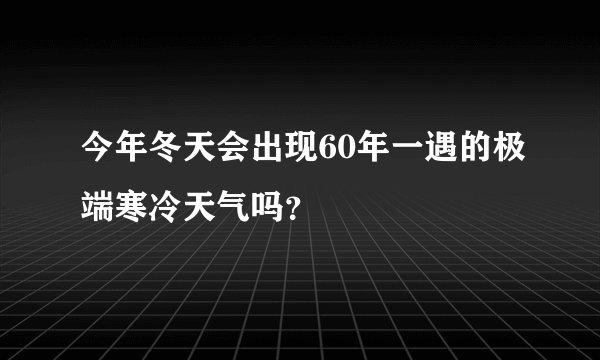 今年冬天会出现60年一遇的极端寒冷天气吗？