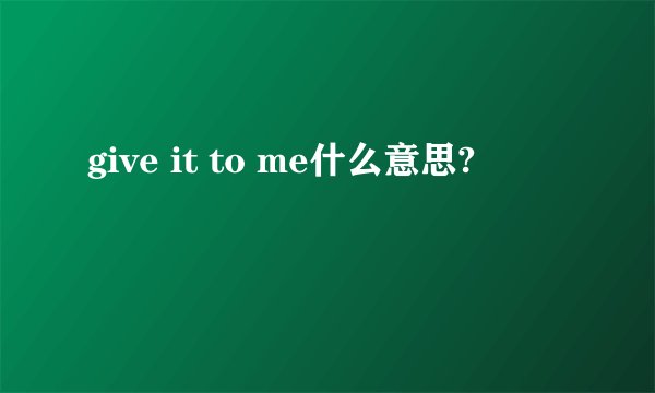 give it to me什么意思?
