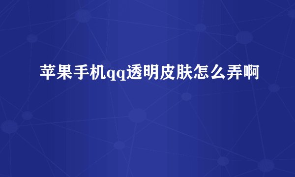 苹果手机qq透明皮肤怎么弄啊