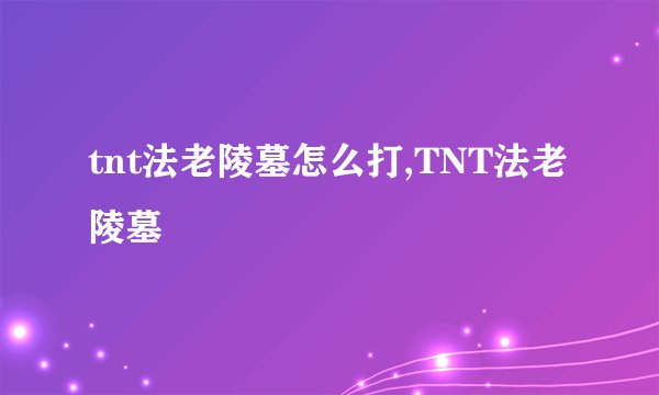 tnt法老陵墓怎么打,TNT法老陵墓