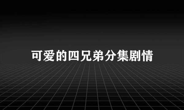 可爱的四兄弟分集剧情