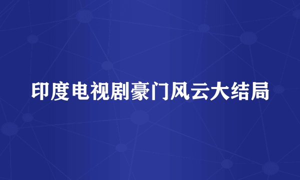 印度电视剧豪门风云大结局