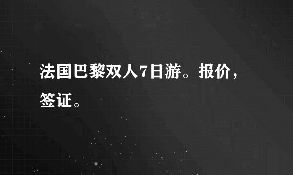 法国巴黎双人7日游。报价，签证。