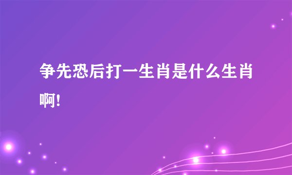 争先恐后打一生肖是什么生肖啊!