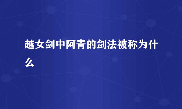 越女剑中阿青的剑法被称为什么