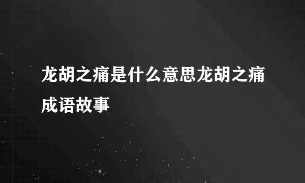 龙胡之痛是什么意思龙胡之痛成语故事