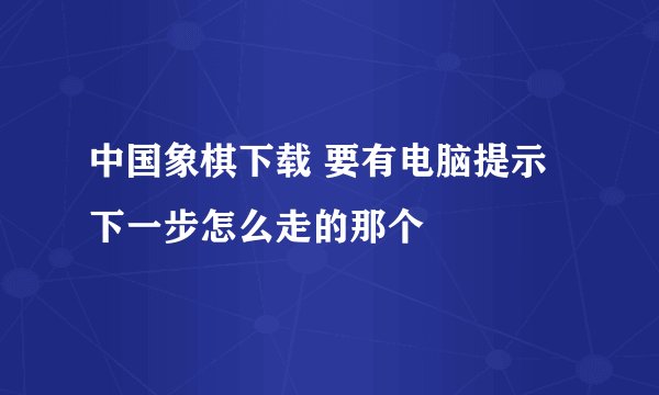 中国象棋下载 要有电脑提示下一步怎么走的那个
