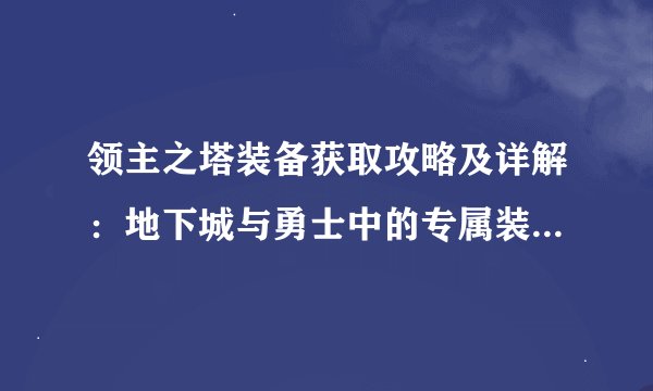 领主之塔装备获取攻略及详解：地下城与勇士中的专属装备大解密