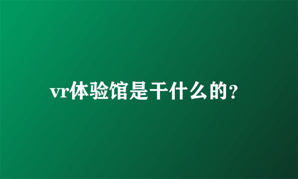 vr体验馆是干什么的？