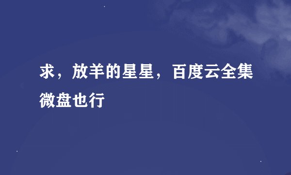 求，放羊的星星，百度云全集微盘也行