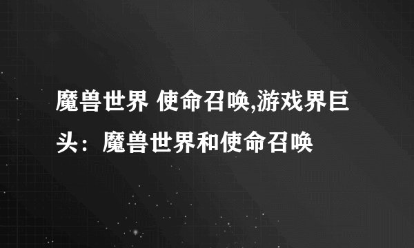 魔兽世界 使命召唤,游戏界巨头：魔兽世界和使命召唤
