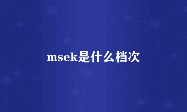 msek是什么档次