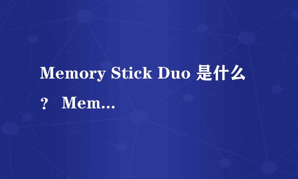 Memory Stick Duo 是什么？ Memory Stick Pro Duo又是什么啊？大神们帮帮忙