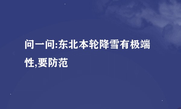 问一问:东北本轮降雪有极端性,要防范