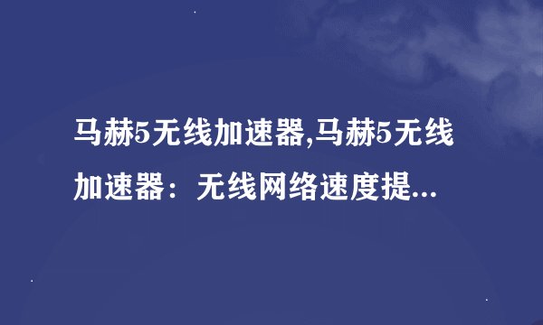 马赫5无线加速器,马赫5无线加速器：无线网络速度提升得飞快！
