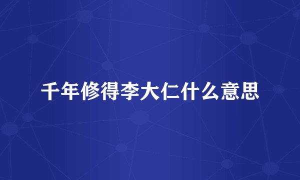 千年修得李大仁什么意思