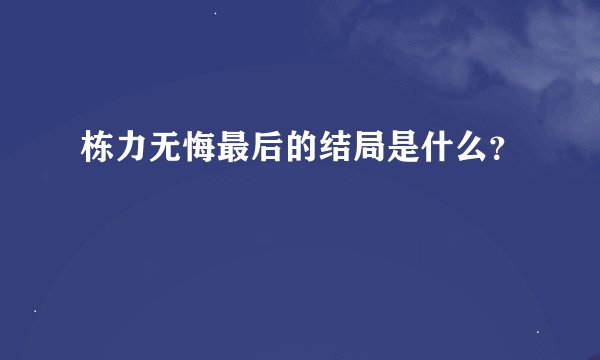 栋力无悔最后的结局是什么？