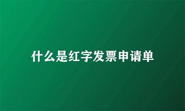 什么是红字发票申请单