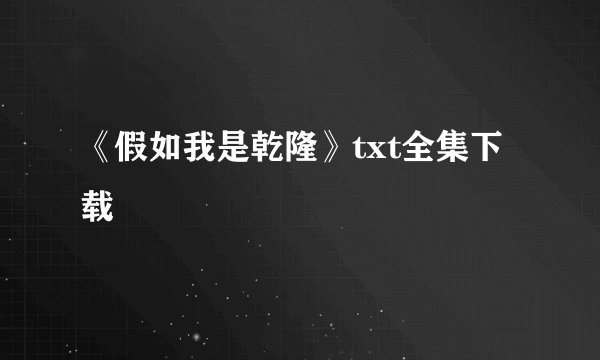 《假如我是乾隆》txt全集下载