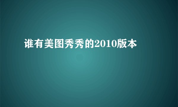 谁有美图秀秀的2010版本