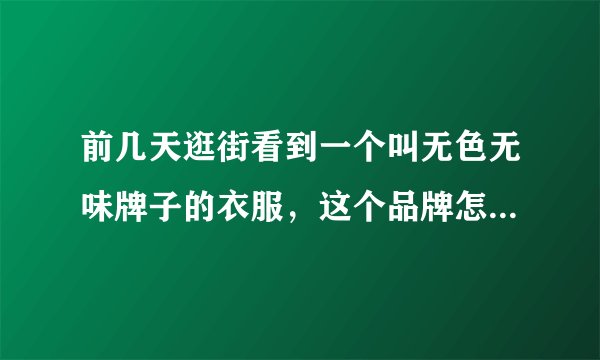 前几天逛街看到一个叫无色无味牌子的衣服，这个品牌怎么样，求科普