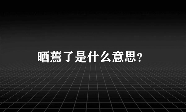 晒蔫了是什么意思？