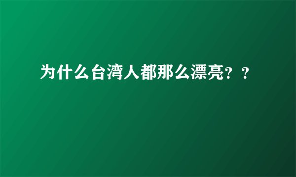 为什么台湾人都那么漂亮？？
