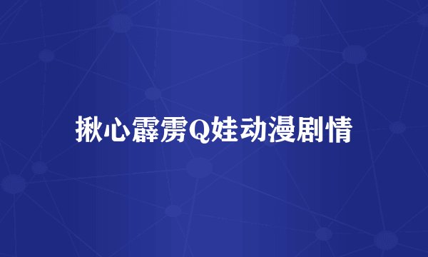 揪心霹雳Q娃动漫剧情