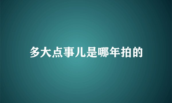 多大点事儿是哪年拍的