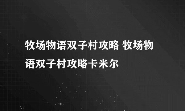 牧场物语双子村攻略 牧场物语双子村攻略卡米尔