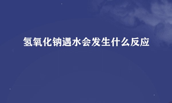 氢氧化钠遇水会发生什么反应