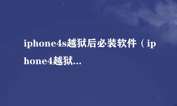 iphone4s越狱后必装软件（iphone4越狱后怎么装软件）