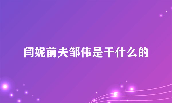 闫妮前夫邹伟是干什么的